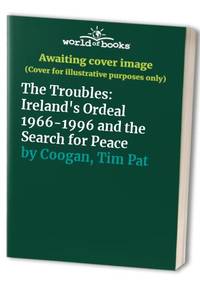 The Troubles: Ireland&#039;s Ordeal 1966-1996 and the Search for Peace by Coogan, Tim Pat