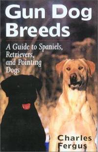 Gun Dog Breeds : A Guide to Spaniels, Retrievers, and Pointing Dogs
