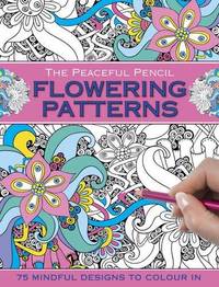 cover of The Peaceful Pencil: Flowering Patterns: 75 Mindful Designs To Colour In