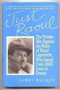 JUST RAOUL:  THE PRIVATE WAR AGAINST THE NAZIS OF RAOUL LAPORTERIE, WHO SAVED OVER 1,600 LIVES IN FRANCE. by Bacque, James.  (Raoul Laporterie.) - 1992