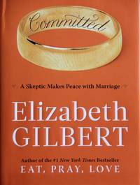 Committed: A Skeptic Makes Peace with Marriage by Elizabeth Gilbert - 1st Edition 1st Printing - 2010 - from MAD HATTER BOOKSTORE (SKU: 006895)
