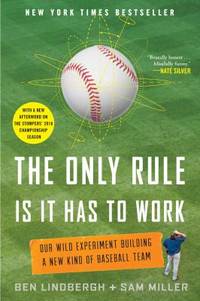 The Only Rule Is It Has to Work : Our Wild Experiment Building a New Kind of Baseball Team...