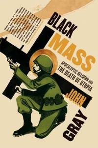 Black Mass : Apocalyptic Religion and the Death of Utopia