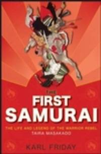 The First Samurai : The Life and Legend of the Warrior Rebel Taira Masakado