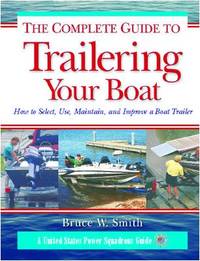 The Complete Guide to Trailering Your Boat : How to Select, Use, Maintain, and Improve Boat Trailers