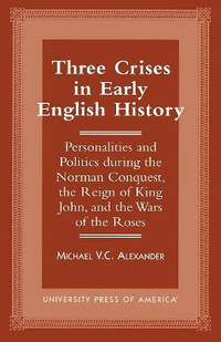 Three Crises in Early English History: Personalities and Politics During the Norman Conquest, the...