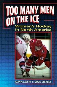 Too Many Men on the Ice : Women's Hockey in North America by Joanna Avery; Julie Stevens - 2002