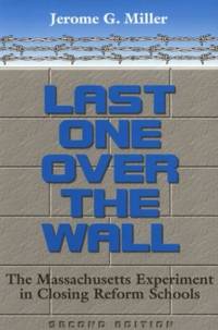 Last One Over the Wall: Massachusetts Experiment in Closing Reform Schools (History of Crime...