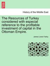 The Resources of Turkey considered with especial reference to the profitable investment of...