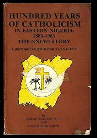 Hundred Years of Catholicism in Eastern Nigeria: 1885 - 1985. The NNEWI Story (A Historico-Missiological Analysis)