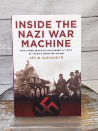 Inside the Nazi War Machine: Generals Unleashed Blitzkrieg by Bevin Alexander