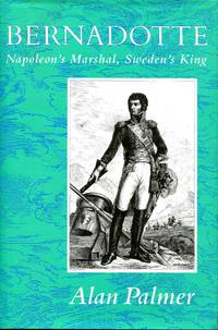 Bernadotte: Napoleon&#039;s Marshall, Sweden&#039;s King by Palmer, Alan - 1990