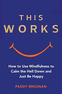 This Works: How to Use Mindfulness to Calm the Hell Down and Just Be Happy