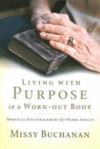 Living with Purpose in a Worn-Out Body : Spiritual Encouragement for Older Adults
