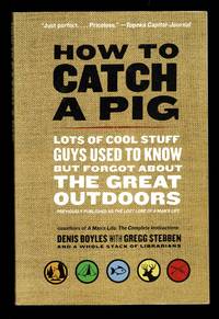 How to Catch a Pig: Lots of Cool Stuff Guys Used to Know but Forgot About the Great Outdoors
