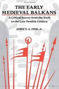 The Early Medieval Balkans: A Critical Survey from the Sixth to the Late Twelfth Century by John V. A. Fine - 1991-02-01