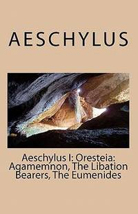 Aeschylus I: Oresteia: Agamemnon, the Libation Bearers, the Eumenides