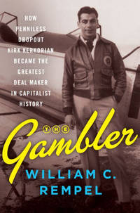 The Gambler: How Penniless Dropout Kirk Kerkorian Became the Greatest Deal Maker in Capitalist...