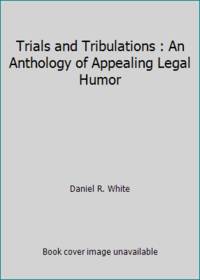 Trials and Tribulations : An Anthology of Appealing Legal Humor