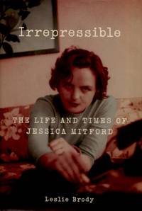 Irrepressible, The Life and Times of Jessica Mitford by [Mitford, Jessica]. Leslie Brody - 2010