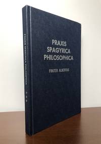 Praxis Spagyrica Philosophica or Plain And Honest Directions On How To Make The Stone : Translated Into English From The Original German First Published In Leipzig Anno 1711 by Anonymous, With a commentary by Frater Albertus [Dr. Richard Albert Riedel] - 1966