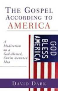 The Gospel According to America : A Meditation on a God-Blessed, Christ-Haunted Idea
