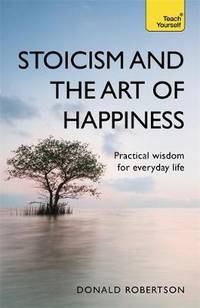 Stoicism and the Art of Happiness: Practical wisdom for everyday life: embrace perseverance,...