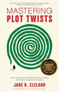 Mastering Plot Twists : How to Use Suspense, Targeted Storytelling Strategies, and Structure to...