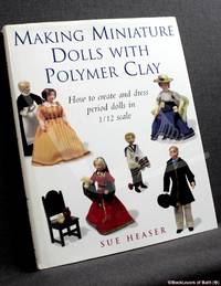 Making Miniature Dolls with Polymer Clay: How to Create and Dress Period Dolls in 1/12 Scale by Sue Heaser - 1999