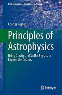 Principles of Astrophysics: Using Gravity and Stellar Physics to Explore the Cosmos...