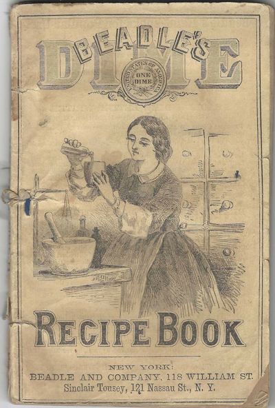 Beadle’s Dime Recipe Book: a Directory for the parlor, nursery, sick room and toilet, for the kitchen, larder, etc. by Mrs. Victor