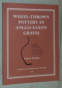 A Corpus of Wheel-thrown Pottery in Anglo-Saxon Graves by Vera I Evison - 1979