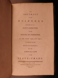 An abstract of the evidence delivered before a select committee of the House of Commons in the years 1790 and 1791 on the petitioners for the abolition of the slave-trade. de WILBERFORCE, William - 1791