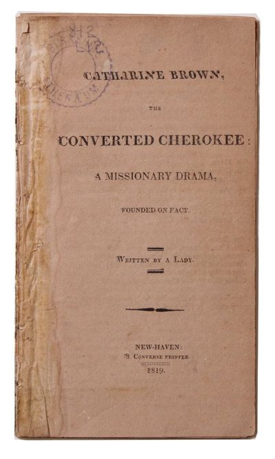 [Brown, Catharine?]. Catharine Brown, the Converted Cherokee: A Missionary Drama, Founded on Fact. Written by a Lady [Cover title]