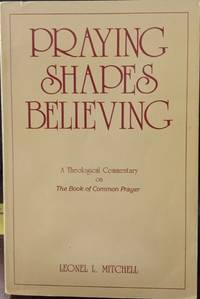 Praying Shapes Believing: A Theological Commentary on the Book of Common Prayer