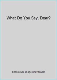 image of What Do You Say, Dear?