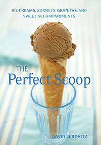 The Perfect Scoop: Ice Creams, Sorbets, Granitas, and Sweet Accompaniments by Lebovitz, David