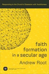 Faith Formation in a Secular Age: Responding to the Church's Obsession with Youthfulness...