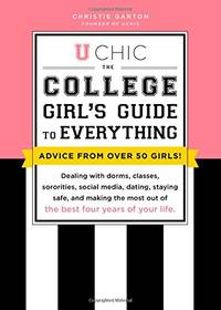 U Chic: The College Girl's Guide to Everything: Dealing with Dorms, Classes, Grades,...