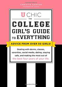 U Chic: The College Girl&#039;s Guide to Everything: Dealing with Dorms, Classes, Grades, Sororities, Social Media, Study Abroad, Dating, Staying Healthy, ... Most Out of the Best Four Years of Your Life by Garton, Christie