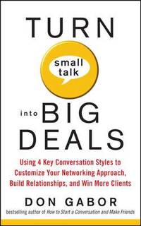 Turn Small Talk into Big Deals : Using 4 Key Conversation Styles to Customize Your Networking...