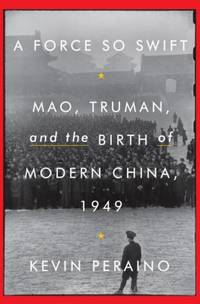 A Force So Swift : Mao, Truman, and the Birth of Modern China 1949