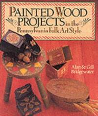 Painted Wood Projects in the Pennsylvania Folk Art Style by Alan Bridgewater; Gill Bridgewater - 1997