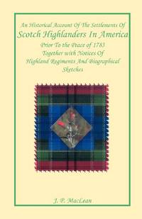 An Historical Account of the Settlements of Scotch Highlanders In America Prior to the Peace of...