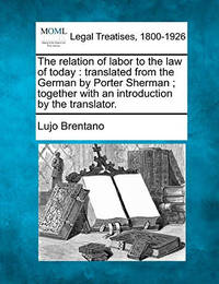 The Relation of Labor to the Law of Today: Translated from the German by Porter Sherman; Together...