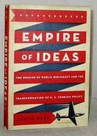 Empire of Ideas The Origins of Public Diplomacy and the Transformation of U.S. Foreign Policy by Hart, Justin - 2013