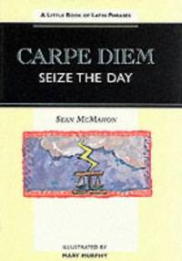 Carpe Diem - Seize the Day: Little Book of Latin Phrases (Sayings, quotations, proverbs)