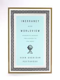 Inerrancy and Worldview: Answering Modern Challenges to the Bible