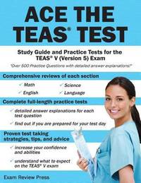 Ace the TEAS Test : Study Guide and Practice Tests for the TEAS V (Version 5) Exam