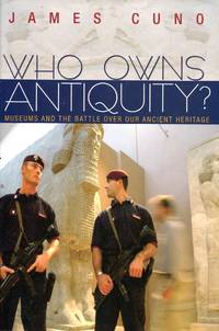 Who Owns Antiquity? : Museums and the Battle over Our Ancient Heritage